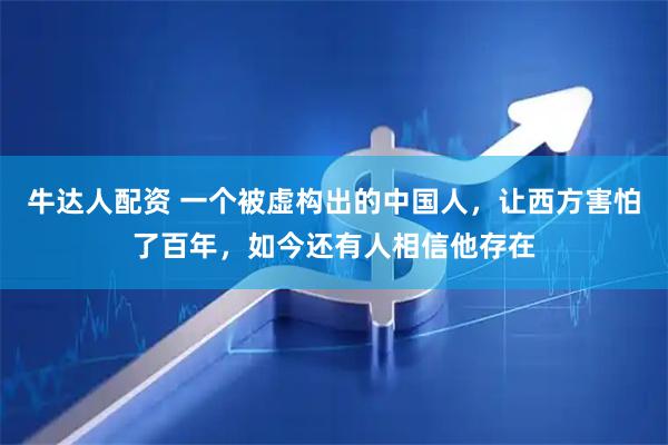 牛达人配资 一个被虚构出的中国人，让西方害怕了百年，如今还有人相信他存在