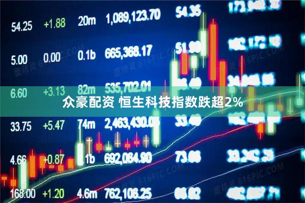 众豪配资 恒生科技指数跌超2%