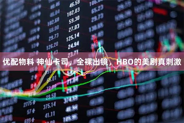 优配物料 神仙卡司，全裸出镜，HBO的美剧真刺激