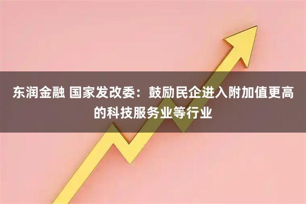 东润金融 国家发改委：鼓励民企进入附加值更高的科技服务业等行业