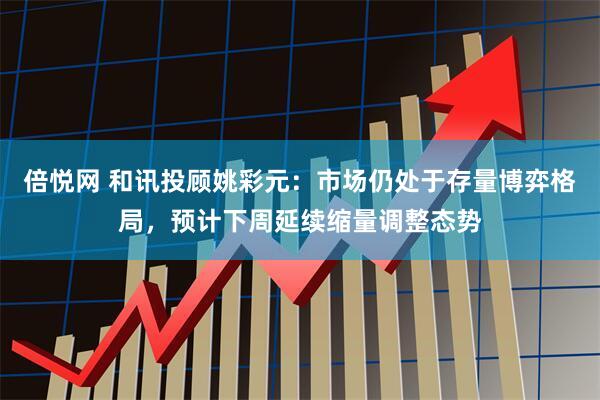 倍悦网 和讯投顾姚彩元：市场仍处于存量博弈格局，预计下周延续缩量调整态势