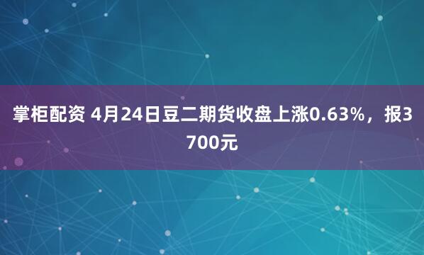 掌柜配资 4月24日豆二期货收盘上涨0.63%，报3700元