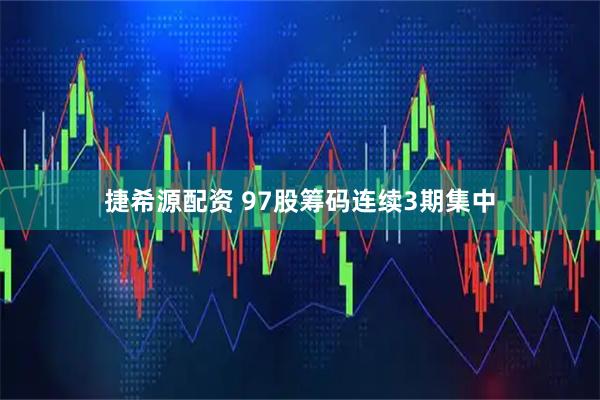捷希源配资 97股筹码连续3期集中