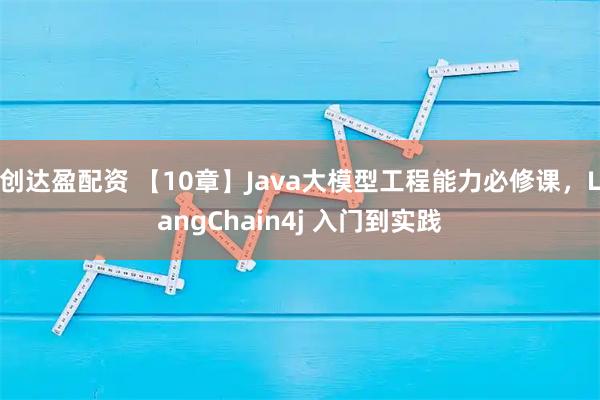 创达盈配资 【10章】Java大模型工程能力必修课，LangChain4j 入门到实践